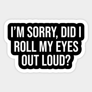 I'm Sorry, Did I Roll My Eyes Out Loud Sticker